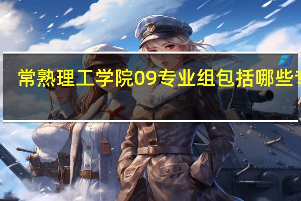 常熟理工学院09专业组包括哪些专业