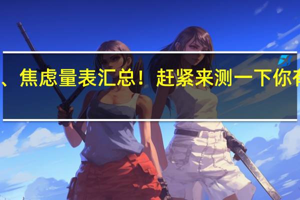 常用抑郁、焦虑量表汇总！赶紧来测一下你有没有抑郁倾向