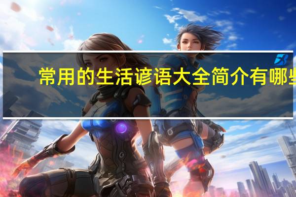 常用的生活谚语大全简介有哪些（常用的生活谚语大全简介）