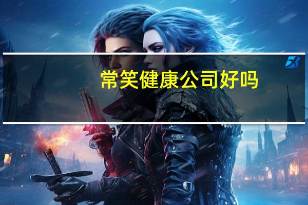 常笑健康公司好吗(常笑健康)