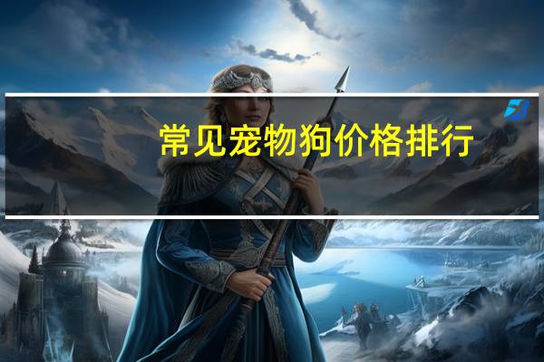 常见宠物狗价格排行