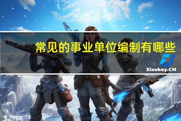 常见的事业单位编制有哪些