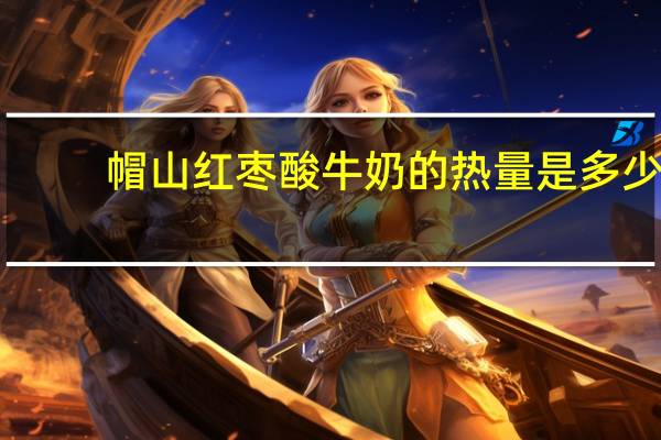 帽山 红枣酸牛奶的热量是多少
