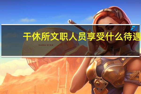 干休所文职人员享受什么待遇
