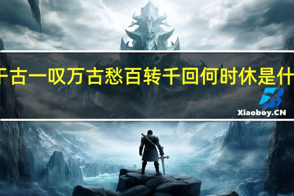 干古一叹万古愁百转千回何时休是什么意思