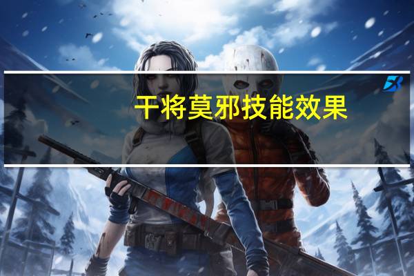 干将莫邪技能效果（干将莫邪合成）