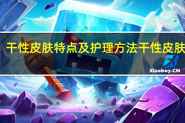 干性皮肤特点及护理方法 干性皮肤特点