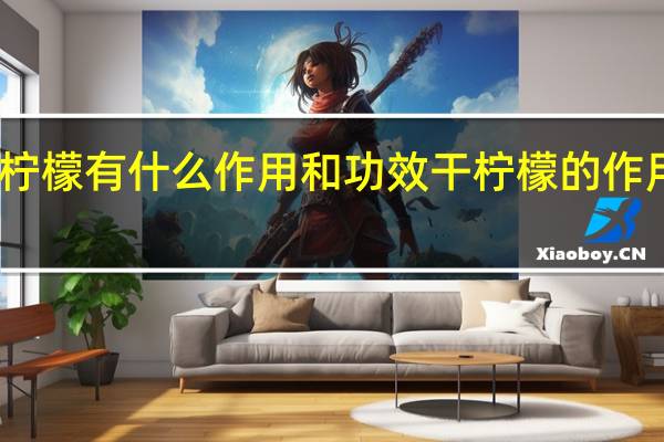 干柠檬有什么作用和功效 干柠檬的作用有哪些