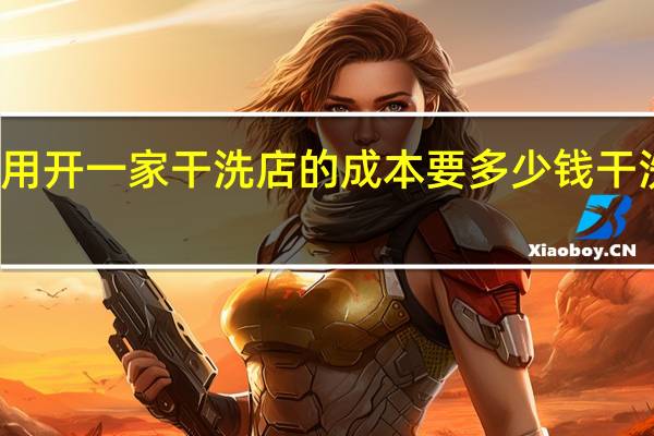 干洗加盟费用开一家干洗店的成本要多少钱 干洗店加盟连锁排名