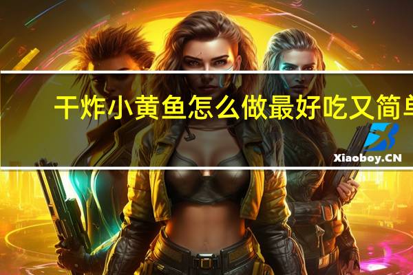 干炸小黄鱼怎么做最好吃又简单(干炸小黄鱼怎么做最好吃)