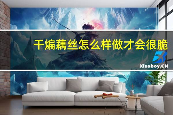干煸藕丝怎么样做才会很脆