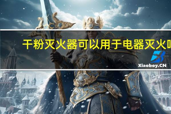干粉灭火器可以用于电器灭火吗