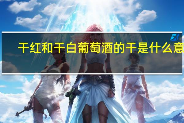 干红和干白葡萄酒的干是什么意思（葡萄酒 干红和干白的区别）