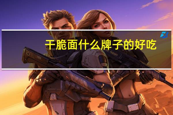 干脆面什么牌子的好吃（干脆面哪个牌子好吃）