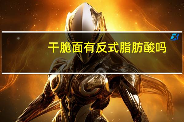 干脆面有反式脂肪酸吗（干脆面）