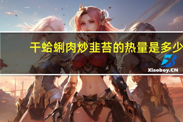 干蛤蜊肉炒韭苔的热量是多少