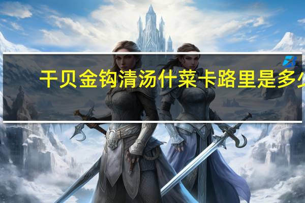 干贝金钩清汤什菜卡路里是多少