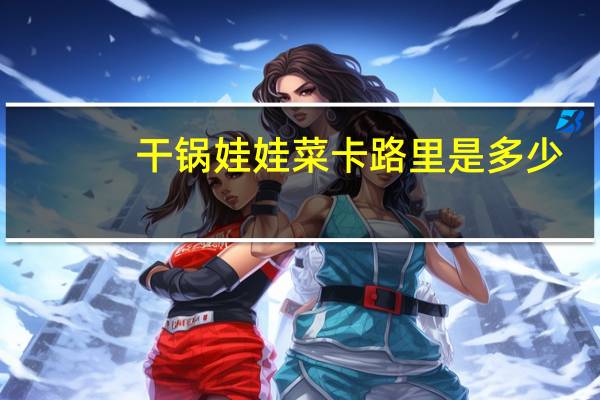 干锅娃娃菜卡路里是多少