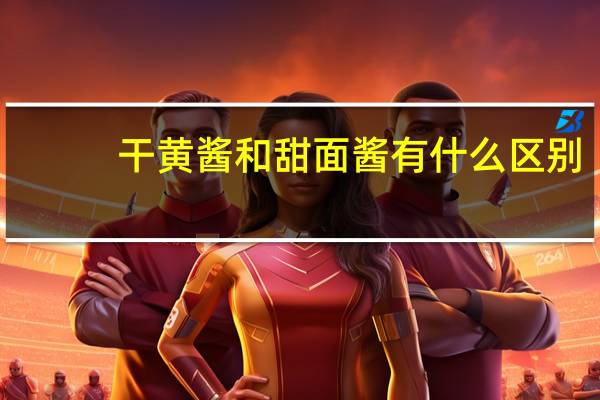 干黄酱和甜面酱有什么区别（干黄酱和甜面酱）
