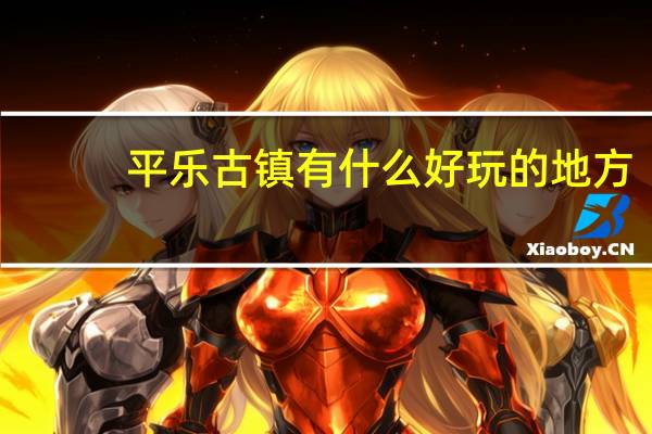 平乐古镇有什么好玩的地方
