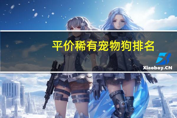 平价稀有宠物狗排名