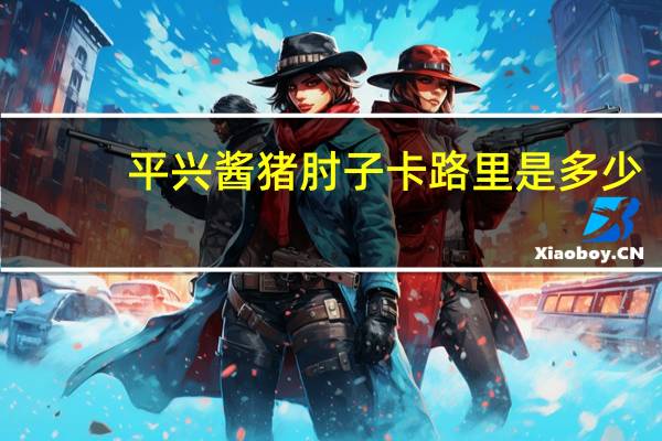 平兴 酱猪肘子卡路里是多少