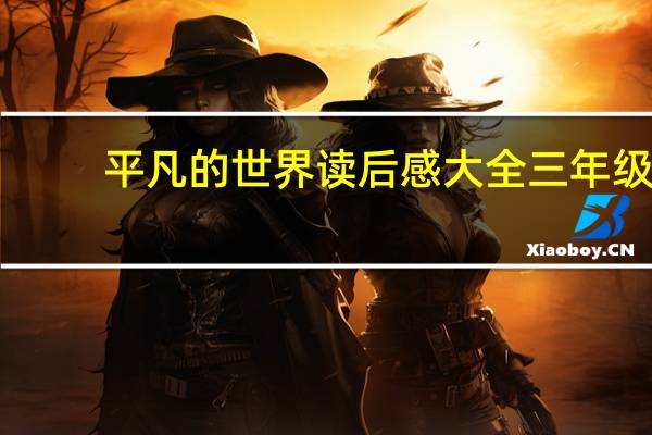 平凡的世界读后感大全三年级（平凡的世界读后感大全）