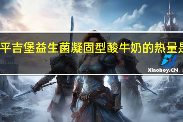 平吉堡 益生菌凝固型酸牛奶的热量是多少