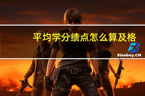 平均学分绩点怎么算及格（平均学分绩点多少算优秀）