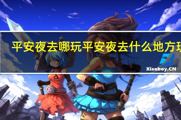 平安夜去哪玩 平安夜去什么地方玩好