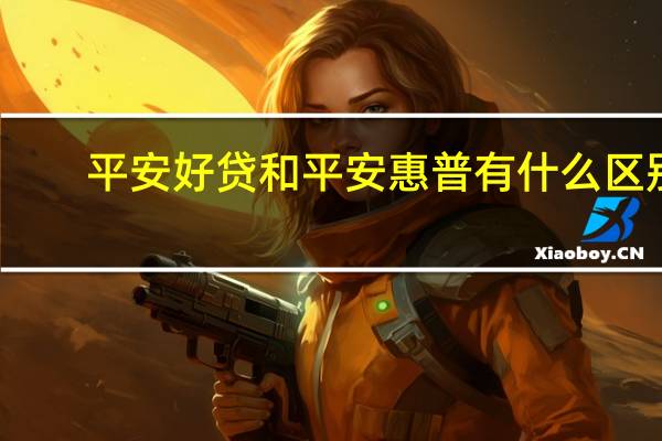 平安好贷和平安惠普有什么区别