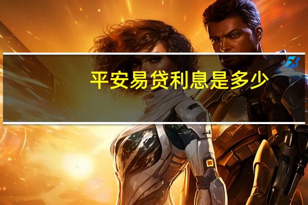 平安易贷利息是多少（平安易贷利息怎么算）