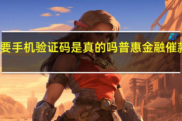 平安普惠要手机验证码是真的吗 普惠金融催款短信是真的吗
