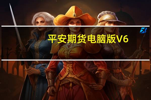 平安期货电脑版 V6.2.2.2 官方最新版(平安期货电脑版 V6.2.2.2 官方最新版功能简介)