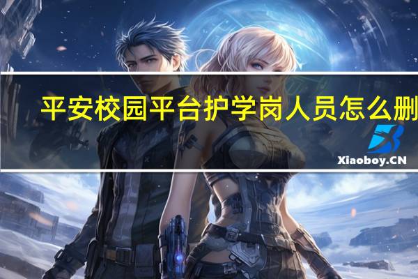 平安校园平台护学岗人员怎么删除(平安校园平台)