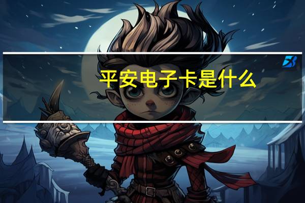 平安电子卡是什么（平安电子卡激活）