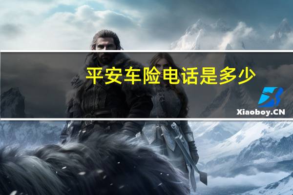 平安车险电话是多少?（请问平安保险车险电话是多少）