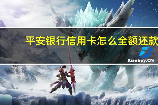 平安银行信用卡怎么全额还款（平安银行信用卡快钱网上还款）