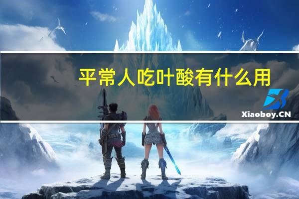 平常人吃叶酸有什么用（平常人吃叶酸有啥功效）