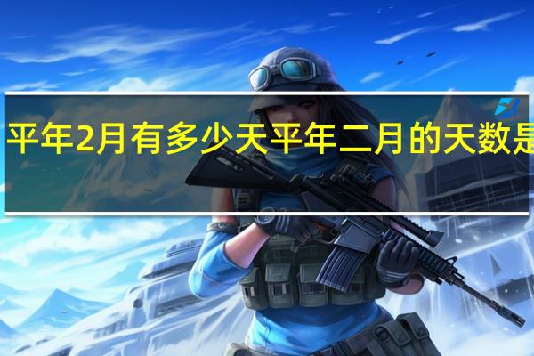 平年2月有多少天 平年二月的天数是多少？
