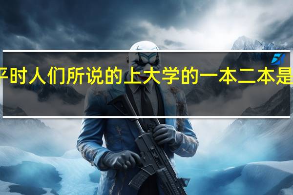平时人们所说的上大学的一本二本是啥意思。见笑了。解释详细一点。