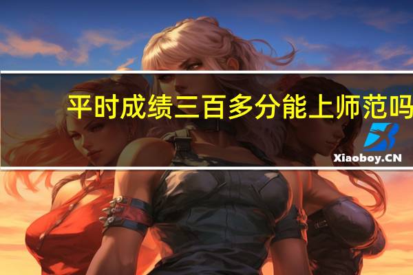 平时成绩三百多分能上师范吗