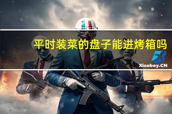 平时装菜的盘子能进烤箱吗
