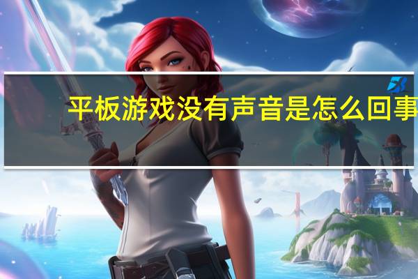 平板游戏没有声音是怎么回事（平板游戏）