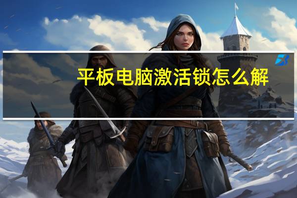 平板电脑激活锁怎么解（ipib4苹果平板电脑我买的是二手的 刷了下机要激活锁了怎么破解_）