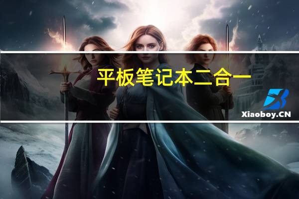 平板笔记本二合一：一台能轻松满足你工作和娱乐需求的设备