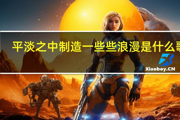 平淡之中制造一些些浪漫是什么歌曲（平淡之中制造一些些浪漫）