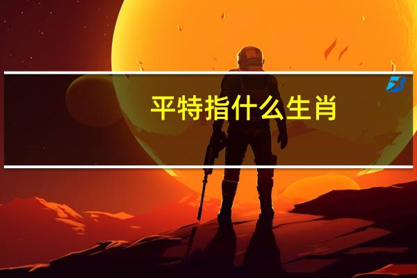 平特指什么生肖（平特）