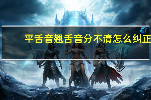 平舌音翘舌音分不清怎么纠正