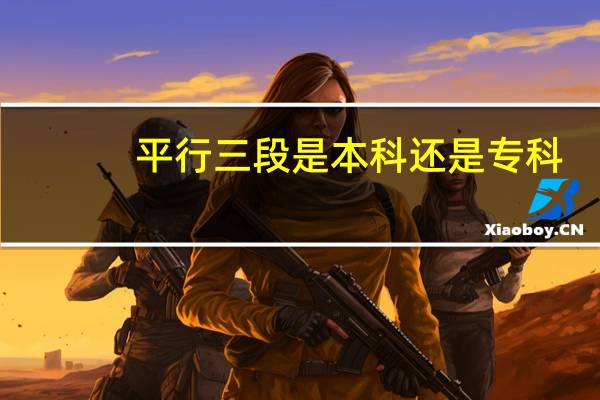 平行三段是本科还是专科